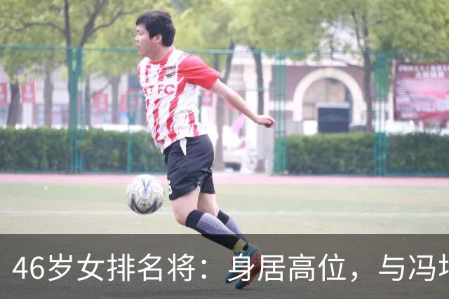 46岁女排名将：身居高位，与冯坤是闺蜜，与富商离婚至今无儿无女
